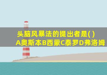 头脑风暴法的提出者是( )A奥斯本B西蒙C泰罗D弗洛姆